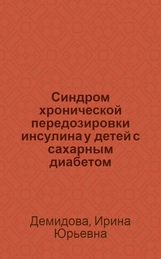 Синдром хронической передозировки инсулина у детей с сахарным диабетом : (Клиника, терапия, профилактика) : Автореф. дис. на соиск. учен. степ. канд. мед. наук : (14.00.03)