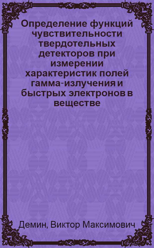 Определение функций чувствительности твердотельных детекторов при измерении характеристик полей гамма-излучения и быстрых электронов в веществе : Автореф. дис. на соиск. учен. степ. канд. физ.-мат. наук : (01.04.16)