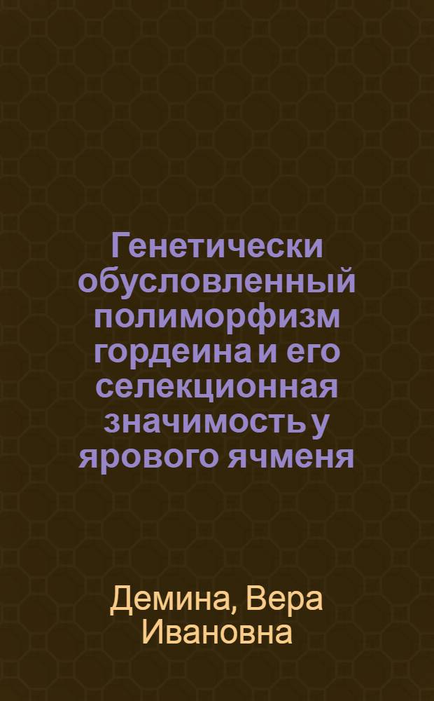 Генетически обусловленный полиморфизм гордеина и его селекционная значимость у ярового ячменя : Автореф. дис. на соиск. учен. степ. канд. биол. наук : (06.01.05)
