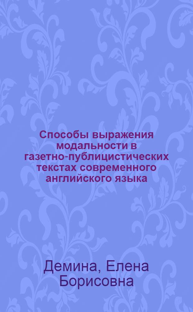 Способы выражения модальности в газетно-публицистических текстах современного английского языка : Автореф. дис. на соиск. учен. степ. канд. филол. наук : (10.02.04)