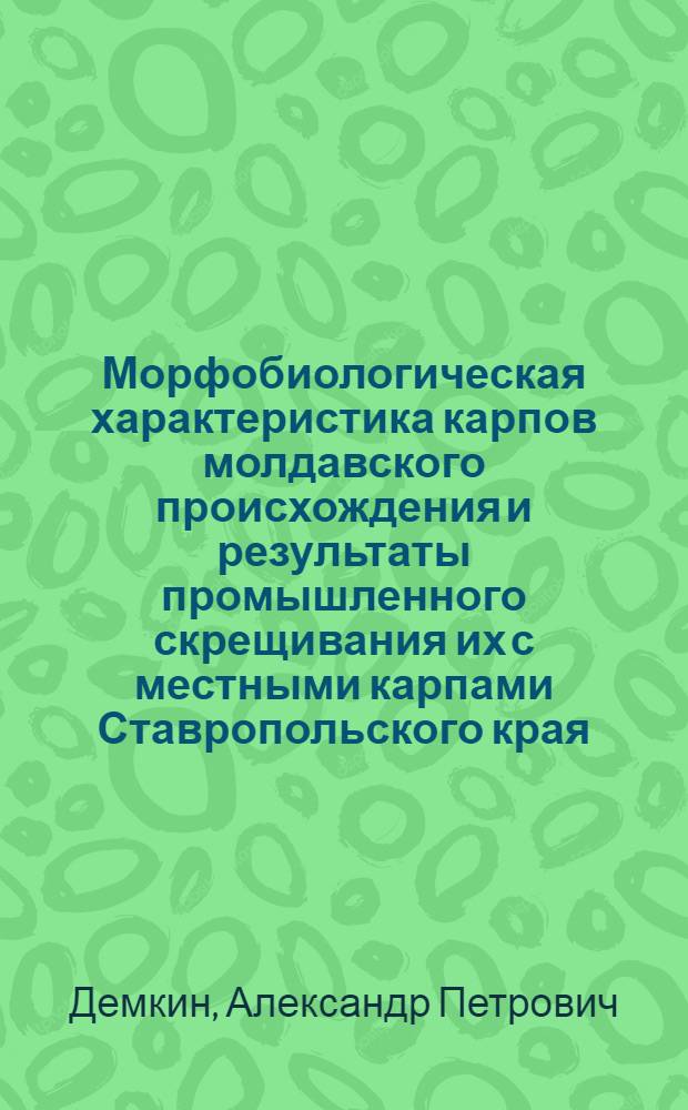 Морфобиологическая характеристика карпов молдавского происхождения и результаты промышленного скрещивания их с местными карпами Ставропольского края : Автореф. дис. на соиск. учен. степ. канд. с.-х. наук : (06.02.01)