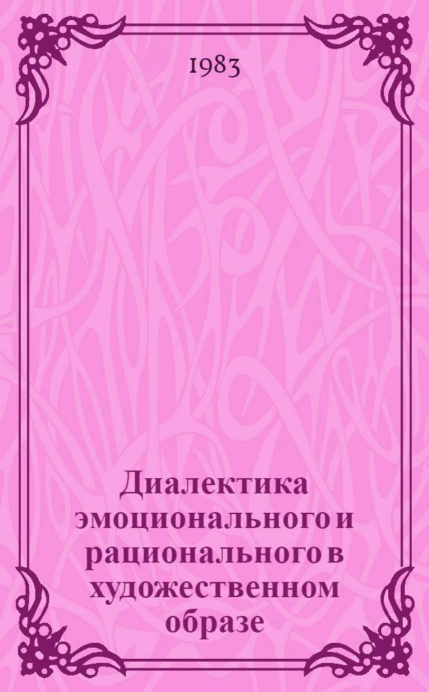 Диалектика эмоционального и рационального в художественном образе : Автореф. дис. на соиск. учен. степ. канд. филос. наук : (09.00.04)