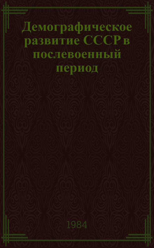 Демографическое развитие СССР в послевоенный период : (Сов. докл. и Фр.-сов. семинару по пробл. демографии, Париж, дек. 1984 г.)
