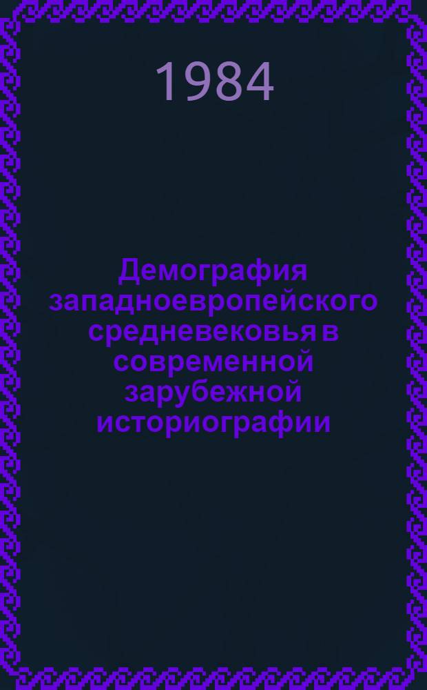 Демография западноевропейского средневековья в современной зарубежной историографии : К XVI Междунар. конгр. ист. наук (Штутгарт, авг. 1985) : Реф. сб