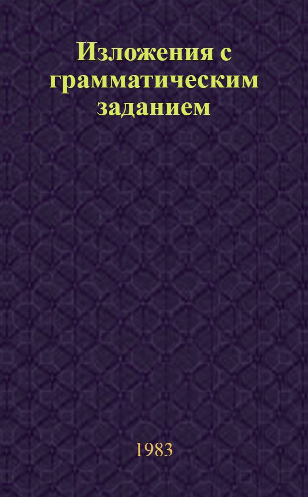 Изложения с грамматическим заданием : VII-VIII кл. : Пособие для учителя