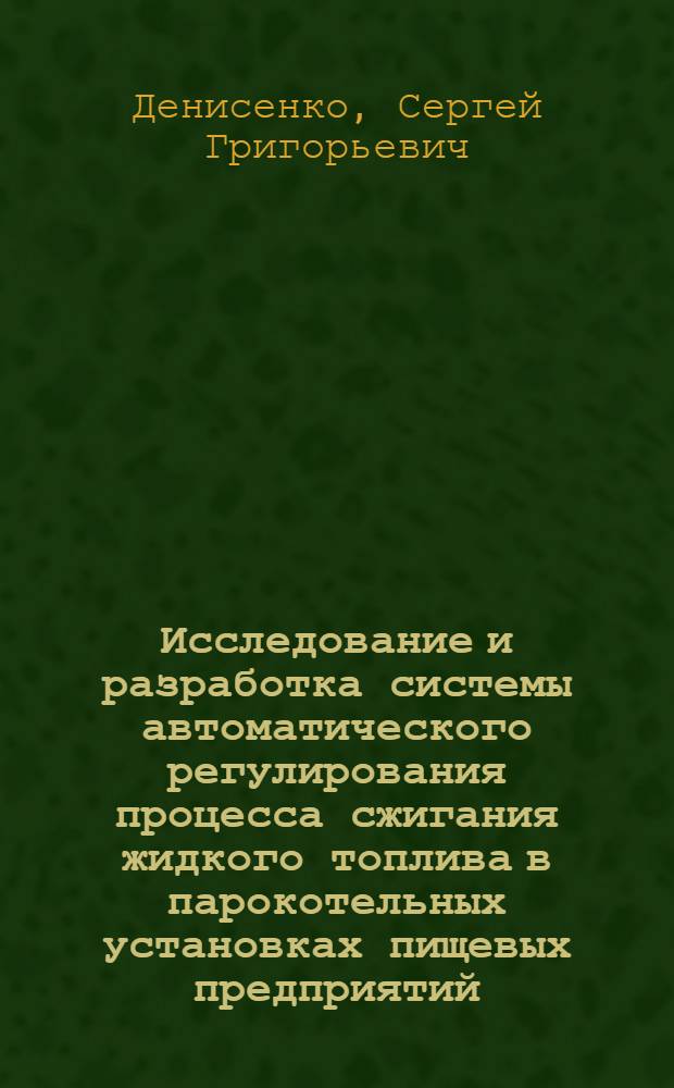 Исследование и разработка системы автоматического регулирования процесса сжигания жидкого топлива в парокотельных установках пищевых предприятий : Автореф. дис. на соиск. учен. степ. канд. техн. наук : (05.13.07)