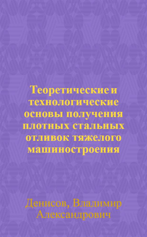 Теоретические и технологические основы получения плотных стальных отливок тяжелого машиностроения : Автореф. дис. на соиск. учен. степ. д-ра техн. наук : (05.16.04)