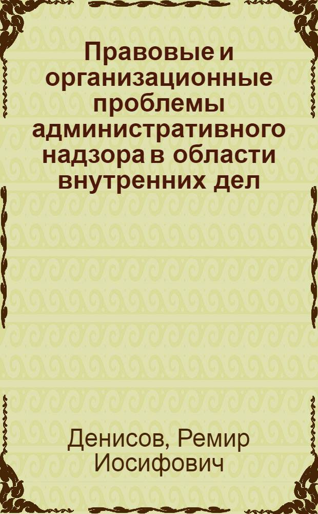 Правовые и организационные проблемы административного надзора в области внутренних дел : Автореф. дис. на соиск. учен. степ. д. ю. н