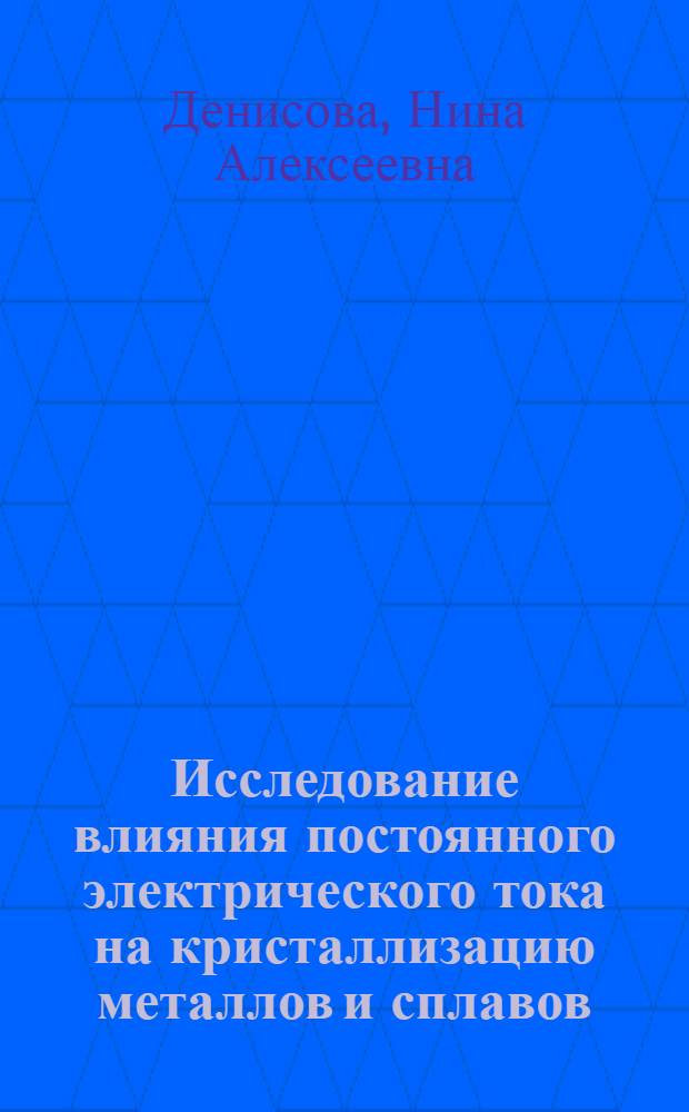 Исследование влияния постоянного электрического тока на кристаллизацию металлов и сплавов : Автореф. дис. на соиск. учен. степ. канд. техн. наук : (05.16.04)