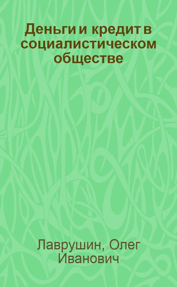 Деньги и кредит в социалистическом обществе : Учеб. пособие для студентов вузов, обучающихся по спец. "Финансы и кредит" и "Бух. учет и анализ хоз. деятельности"
