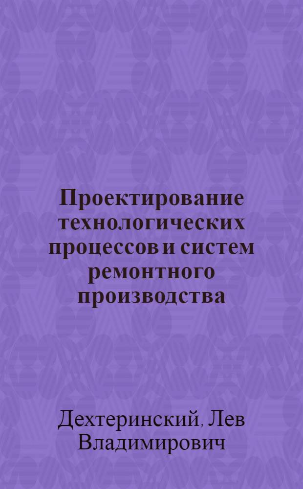 Проектирование технологических процессов и систем ремонтного производства : Учеб. пособие