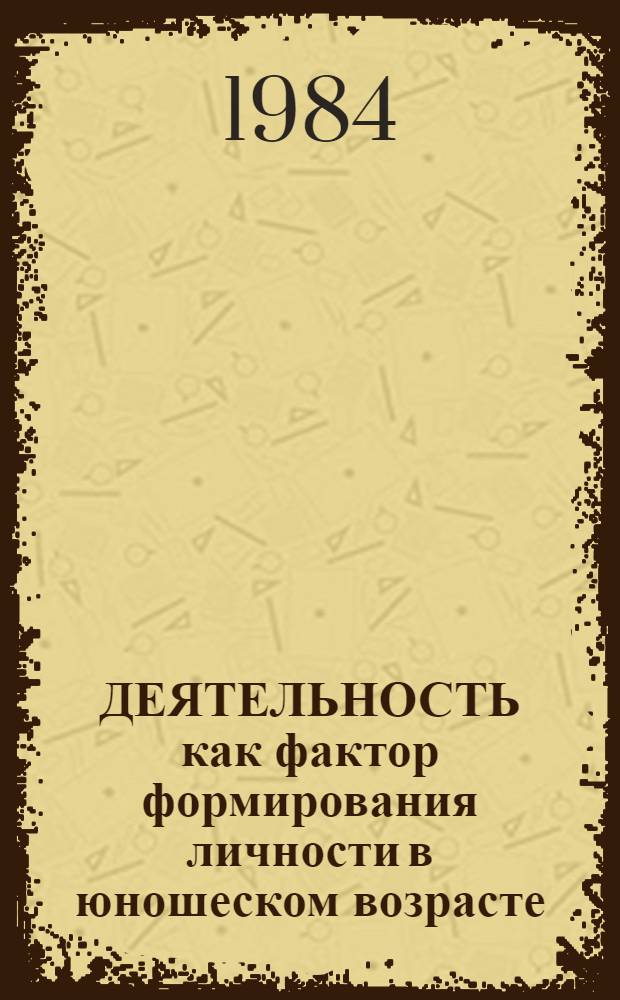 ДЕЯТЕЛЬНОСТЬ как фактор формирования личности в юношеском возрасте : Метод. указ. по теме № 2