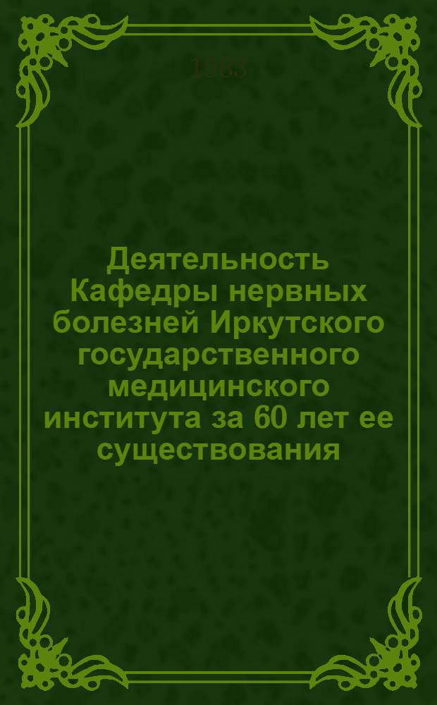 Деятельность Кафедры нервных болезней Иркутского государственного медицинского института за 60 лет ее существования (1922-1982 гг.) : (К истории медицины и здравоохранения Вост. Сибири) : Метод. рекомендации