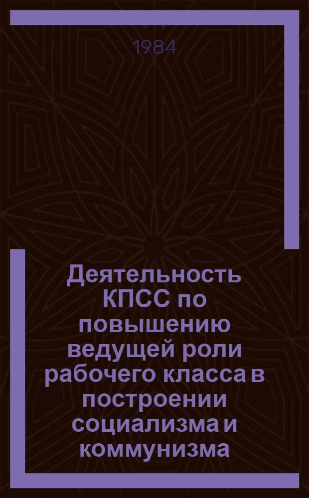 Деятельность КПСС по повышению ведущей роли рабочего класса в построении социализма и коммунизма (историография проблемы) : Сб. статей