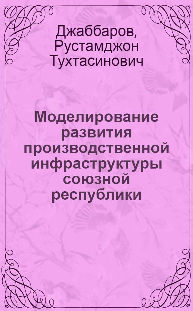 Моделирование развития производственной инфраструктуры союзной республики : (На примере Тадж. ССР) : Автореф. дис. на соиск. учен. степ. к. э. н.