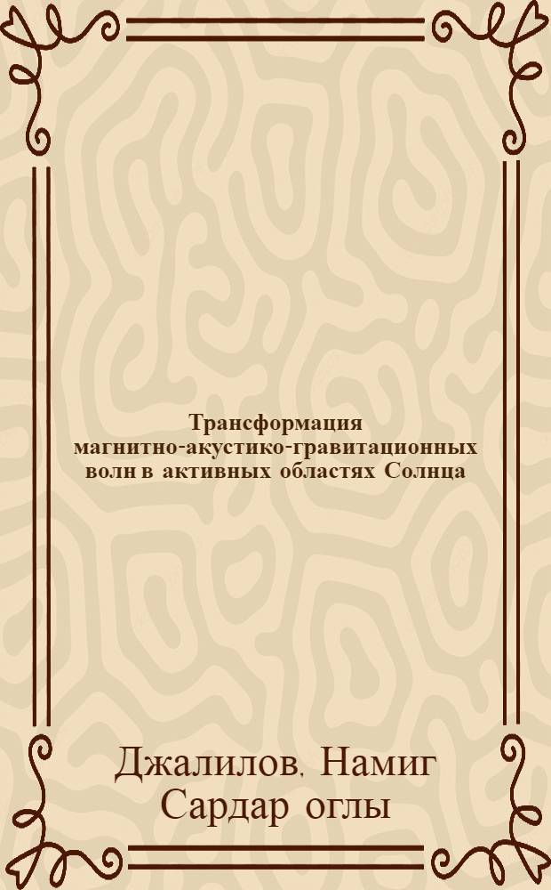 Трансформация магнитно-акустико-гравитационных волн в активных областях Солнца : Автореф. дис. на соиск. учен. степ. канд. физ.-мат. наук : (01.03.02)