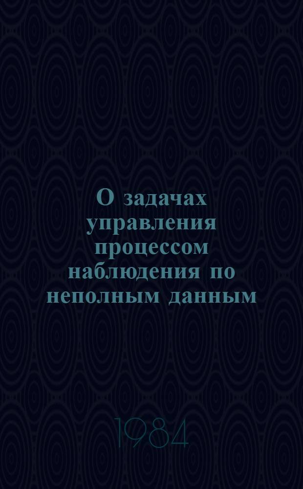О задачах управления процессом наблюдения по неполным данным : Автореф. дис. на соиск. учен. степ. канд. физ.-мат. наук : (01.01.05)