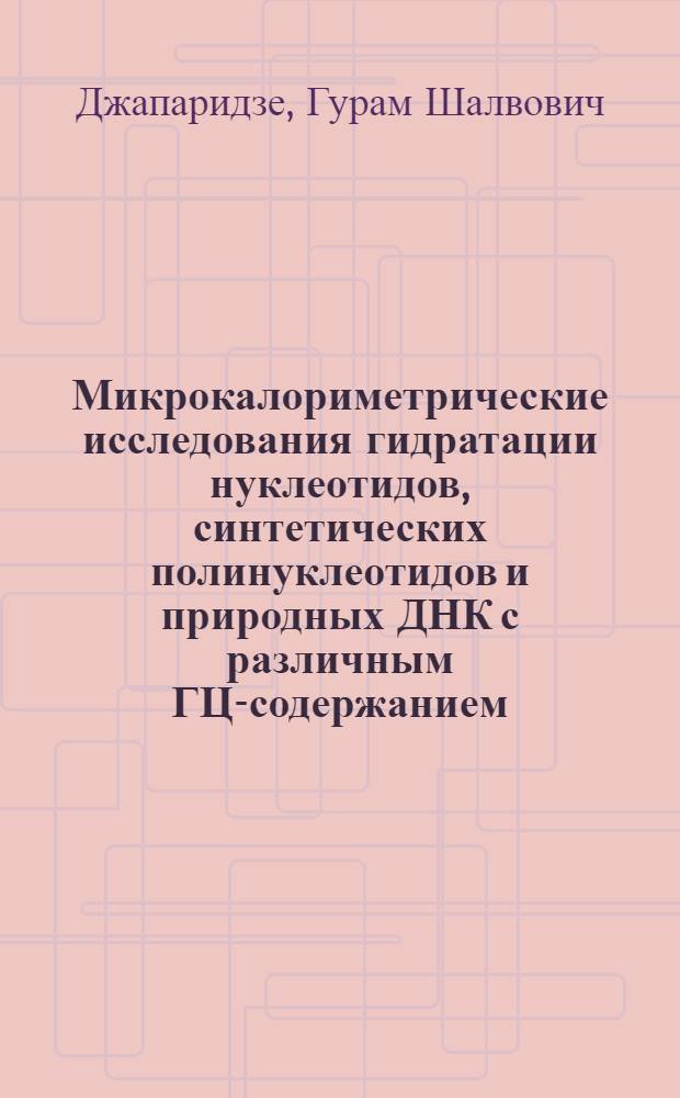 Микрокалориметрические исследования гидратации нуклеотидов, синтетических полинуклеотидов и природных ДНК с различным ГЦ-содержанием : Автореф. дис. на соиск. учен. степ. к. ф.-м. н