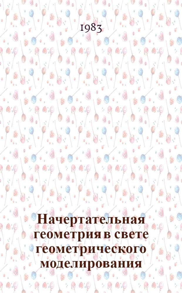 Начертательная геометрия в свете геометрического моделирования : Учеб. пособие для политехн. ин-та