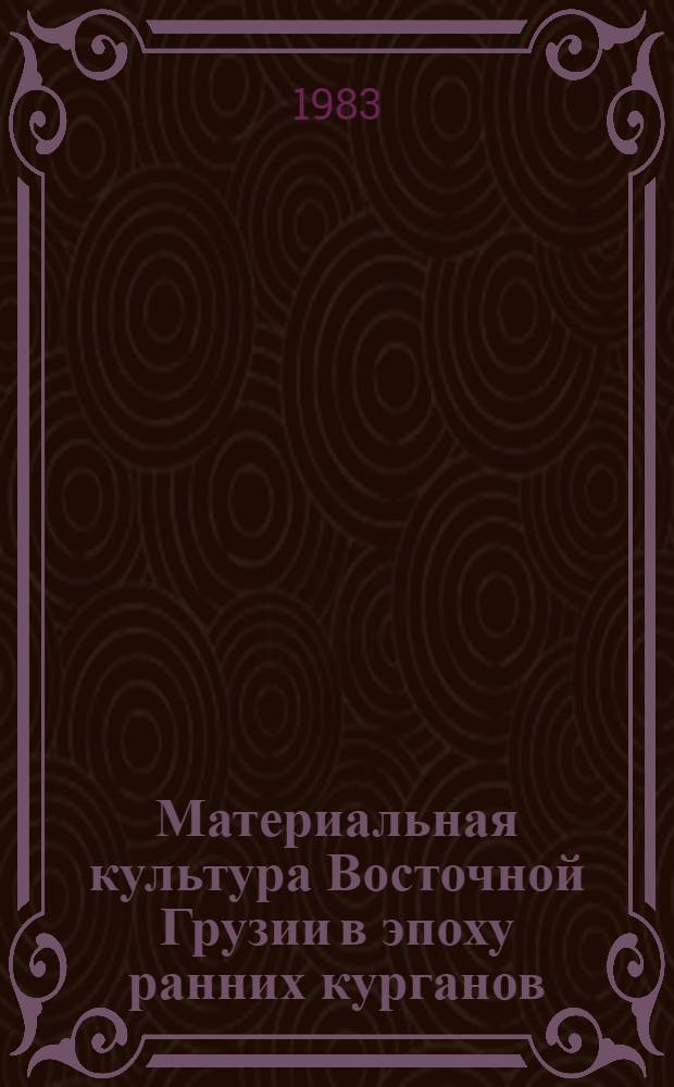 Материальная культура Восточной Грузии в эпоху ранних курганов : Доклад : IV Междунар. симпоз. по груз. искусству