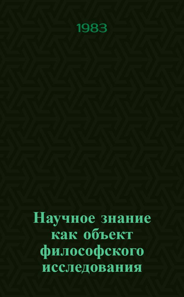 Научное знание как объект философского исследования : Автореф. дис. на соиск. учен. степ. канд. филос. наук : (09.00.01)