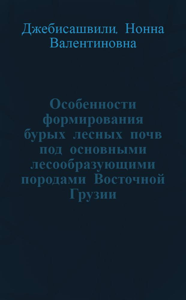 Особенности формирования бурых лесных почв под основными лесообразующими породами Восточной Грузии : Автореф. дис. на соиск. учен. степ. канд. с.-х. наук : (06.01.03)