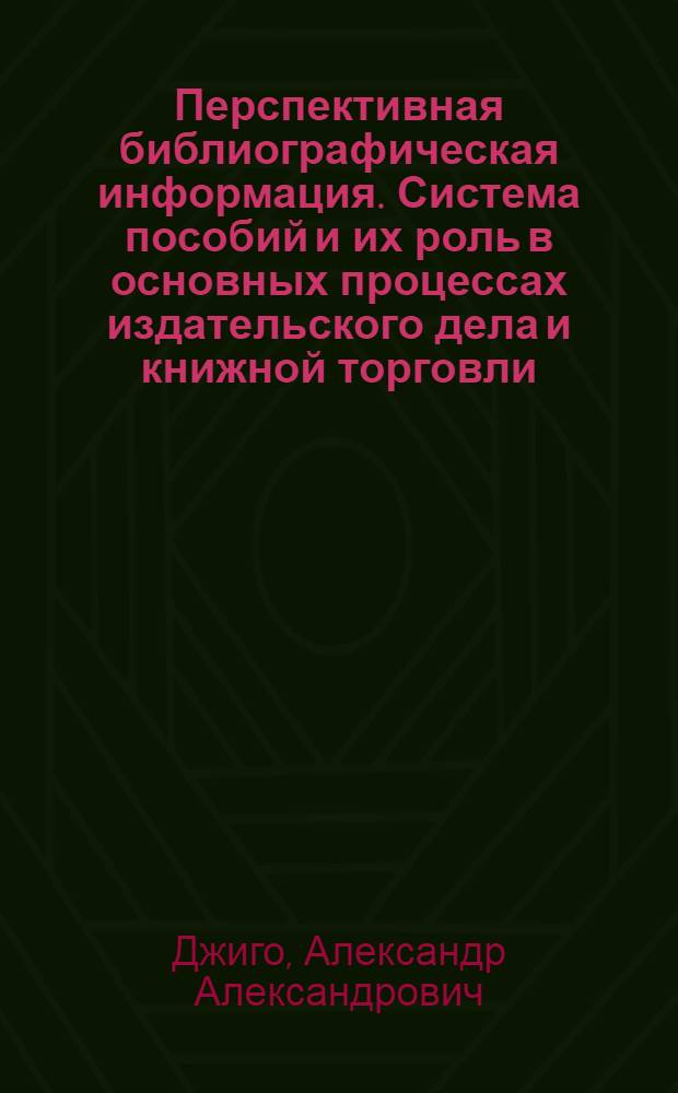 Перспективная библиографическая информация. Система пособий и их роль в основных процессах издательского дела и книжной торговли : Автореф. дис. на соиск. учен. степ. канд. филол. наук : (05.25.04)