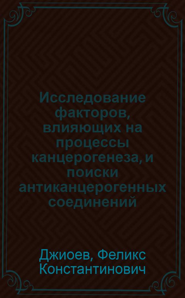 Исследование факторов, влияющих на процессы канцерогенеза, и поиски антиканцерогенных соединений : Автореф. дис. на соиск. учен. степ. д-ра мед. наук : (14.00.14)