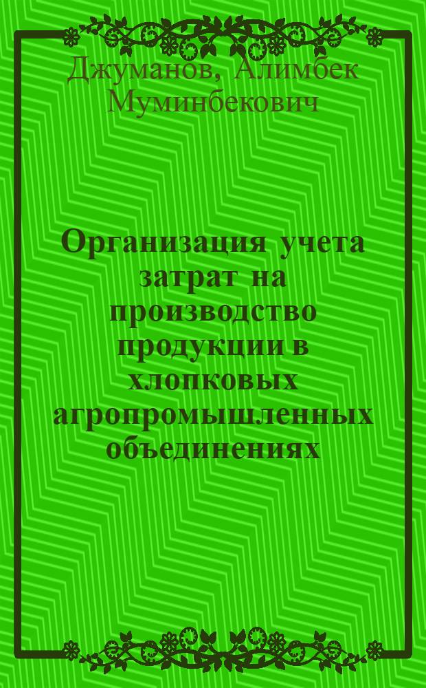Организация учета затрат на производство продукции в хлопковых агропромышленных объединениях : Автореф. дис. на соиск. учен. степ. канд. экон. наук : (08.00.12)