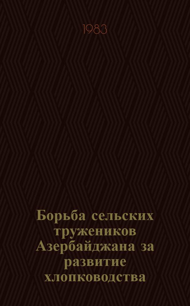 Борьба сельских тружеников Азербайджана за развитие хлопководства (1966-1975 гг.) : Автореф. дис. на соиск. учен. степ. канд. ист. наук : (07.00.02)