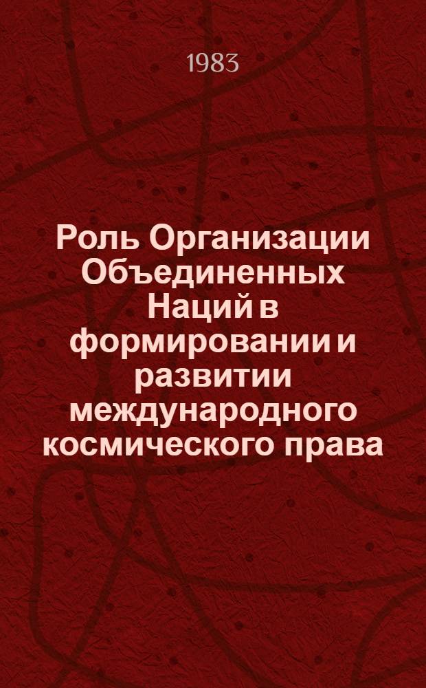 Роль Организации Объединенных Наций в формировании и развитии международного космического права : (Позиции развивающихся государств) : Автореф. дис. на соиск. учен. степ. канд. юрид. наук : (12.00.10)