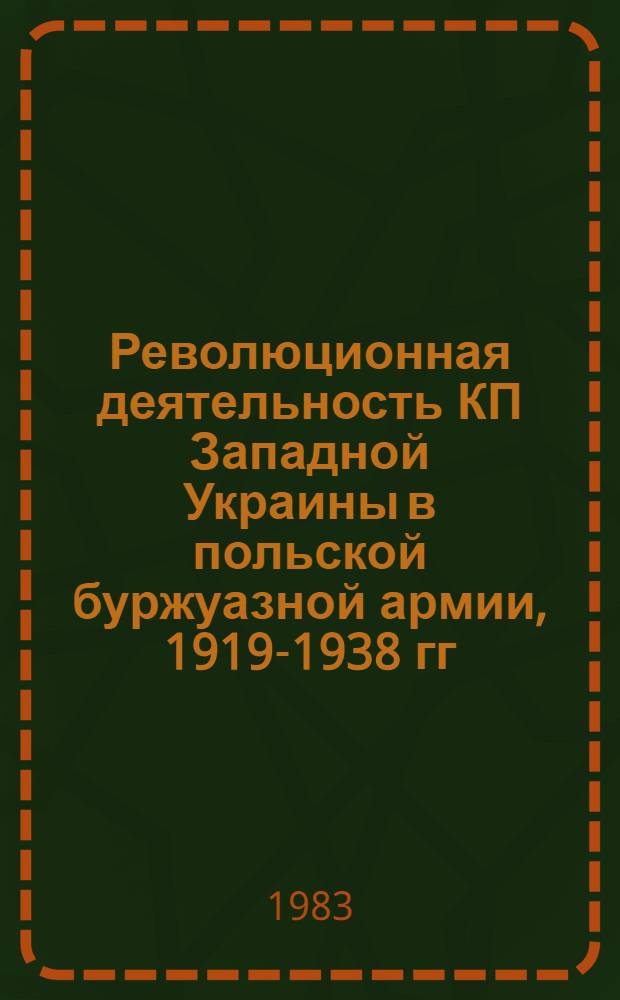 Революционная деятельность КП Западной Украины в польской буржуазной армии, 1919-1938 гг. : Автореф. дис. на соиск. учен. степ. канд. ист. наук : (07.00.01)