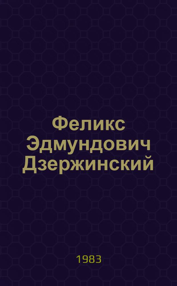 Феликс Эдмундович Дзержинский : Жизнь и деятельность в фот. и документах : Сборник