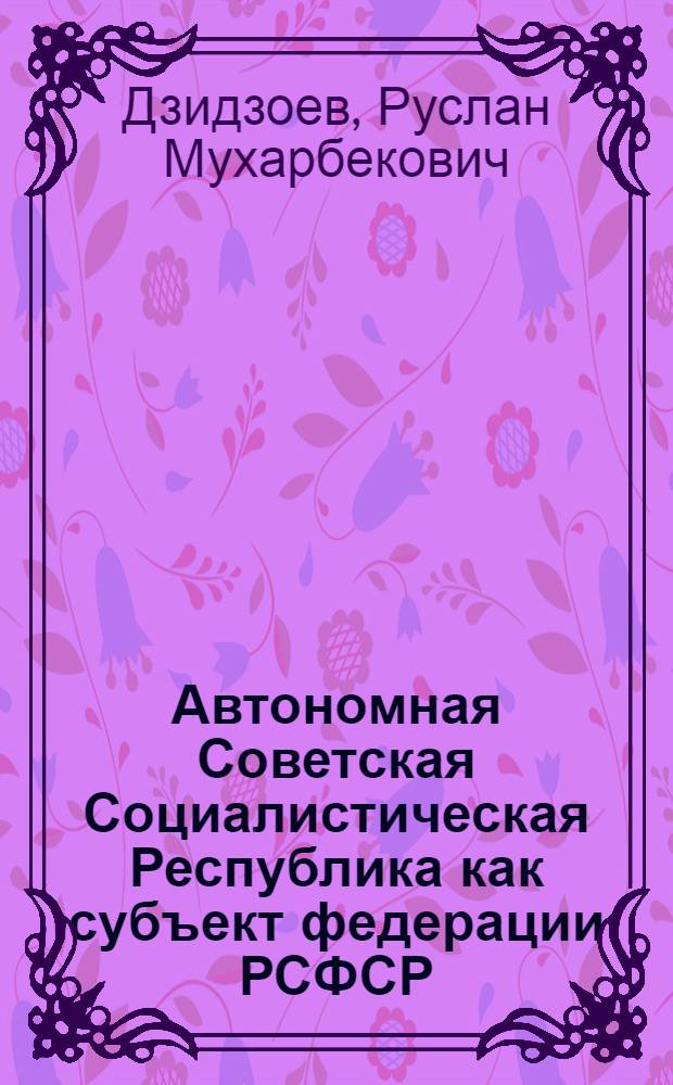 Автономная Советская Социалистическая Республика как субъект федерации РСФСР : Автореф. дис. на соиск. учен. степ. к. ю. н