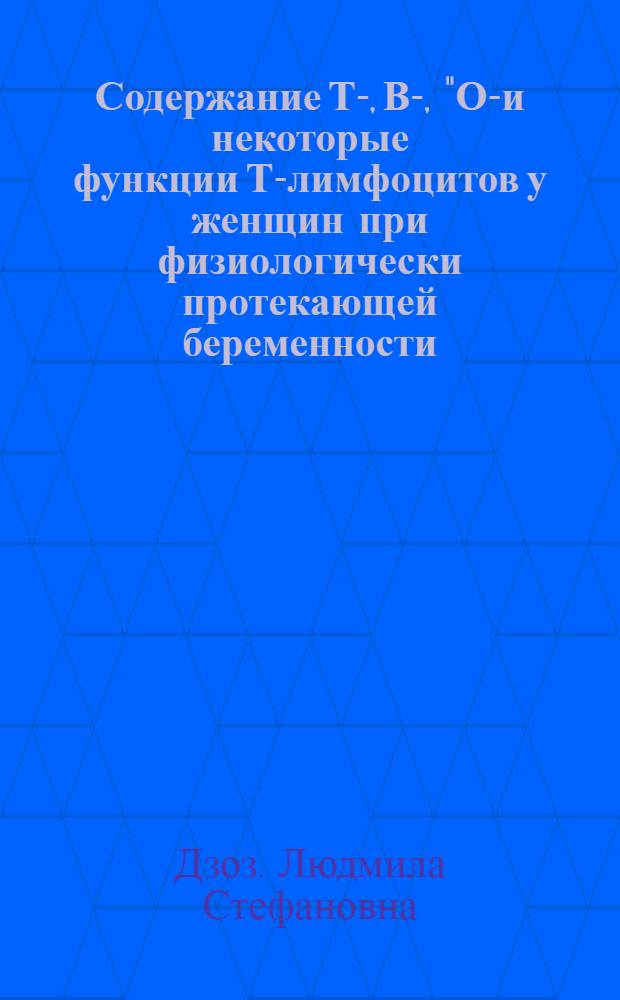 Содержание Т-, В-, "О"- и некоторые функции Т-лимфоцитов у женщин при физиологически протекающей беременности, в родах и при угрозе прерывания беременности : Автореф. дис. на соиск. учен. степ. к. б. н