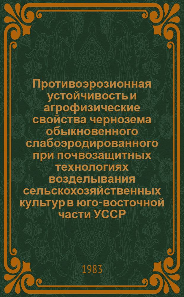 Противоэрозионная устойчивость и агрофизические свойства чернозема обыкновенного слабоэродированного при почвозащитных технологиях возделывания сельскохозяйственных культур в юго-восточной части УССР : Автореф. дис. на соиск. учен. степ. канд. с.-х. наук : (06.01.03)