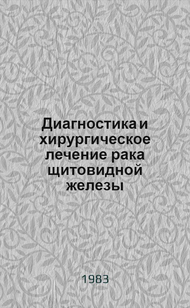 Диагностика и хирургическое лечение рака щитовидной железы : Сб. науч. тр