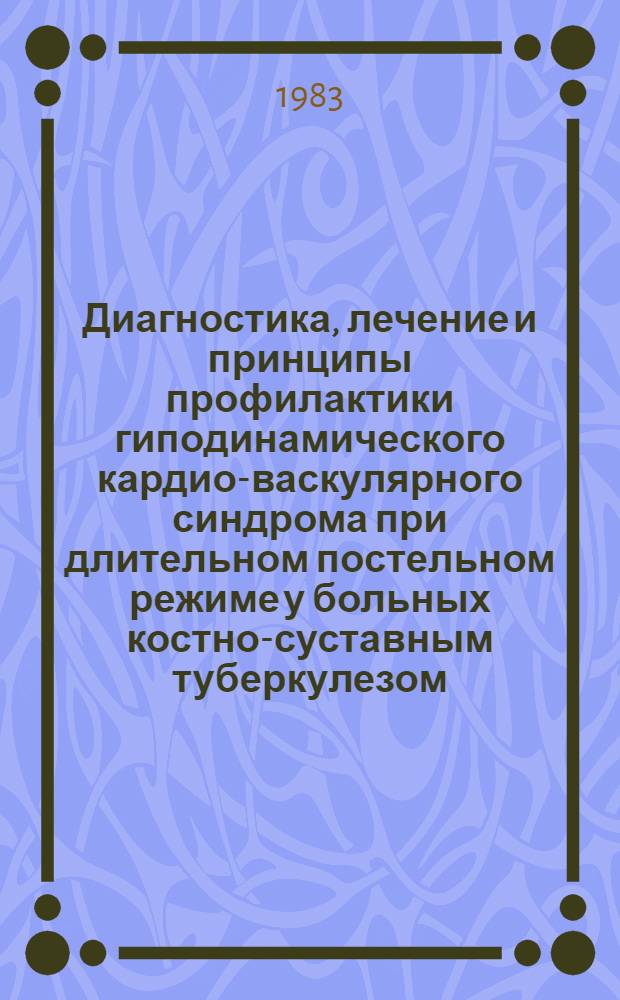 Диагностика, лечение и принципы профилактики гиподинамического кардио-васкулярного синдрома при длительном постельном режиме у больных костно-суставным туберкулезом : (Метод. рекомендации)