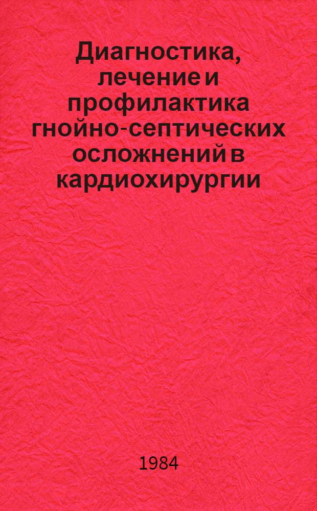 Диагностика, лечение и профилактика гнойно-септических осложнений в кардиохирургии : (Метод. рекомендации)