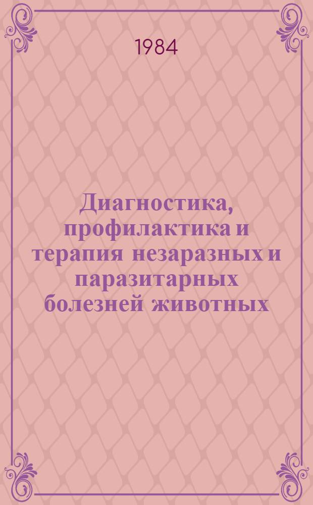 Диагностика, профилактика и терапия незаразных и паразитарных болезней животных : Сб. науч. тр