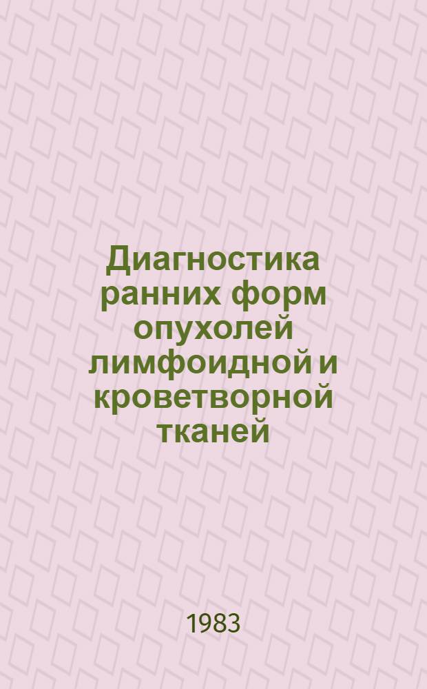 Диагностика ранних форм опухолей лимфоидной и кроветворной тканей : (Метод. рекомендации)