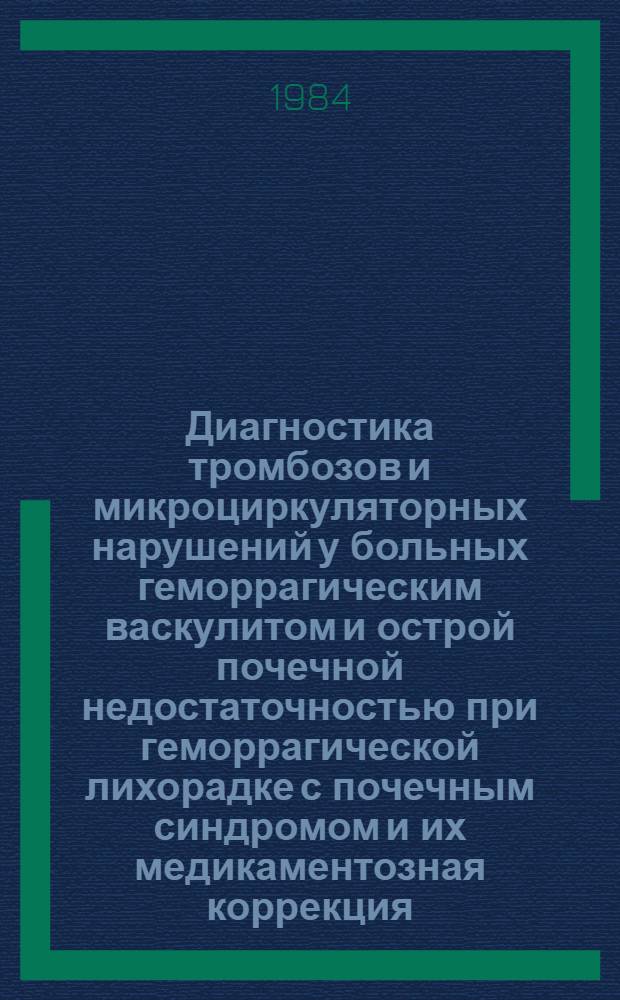 Диагностика тромбозов и микроциркуляторных нарушений у больных геморрагическим васкулитом и острой почечной недостаточностью при геморрагической лихорадке с почечным синдромом и их медикаментозная коррекция : (Метод. рекомендации)