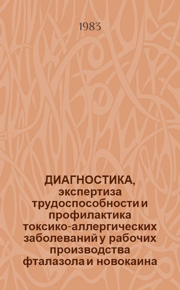 ДИАГНОСТИКА, экспертиза трудоспособности и профилактика токсико-аллергических заболеваний у рабочих производства фталазола и новокаина : (Метод. рекомендации)
