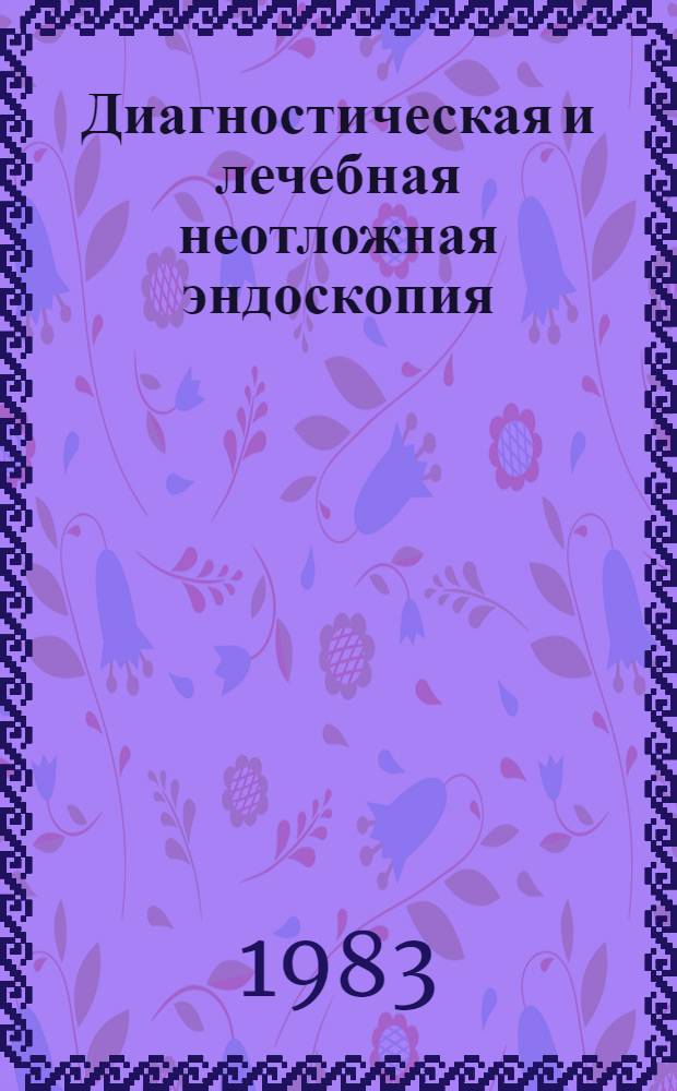Диагностическая и лечебная неотложная эндоскопия : Сб. науч. тр