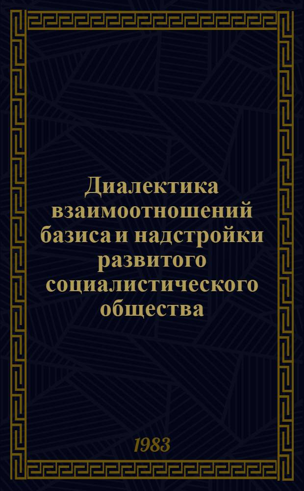 Диалектика взаимоотношений базиса и надстройки развитого социалистического общества : Сб. статей