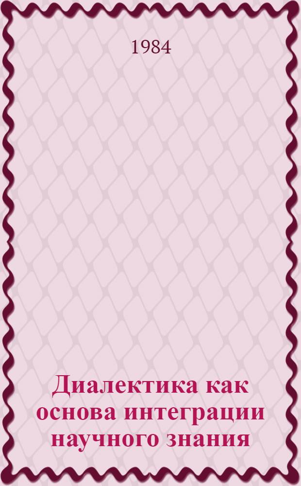 Диалектика как основа интеграции научного знания : Сб. ст.