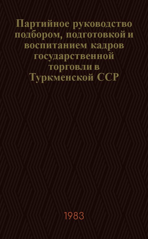 Партийное руководство подбором, подготовкой и воспитанием кадров государственной торговли в Туркменской ССР (1959-1965 гг.) : Автореф. дис. на соиск. учен. степ. канд. ист. наук : (07.00.01)
