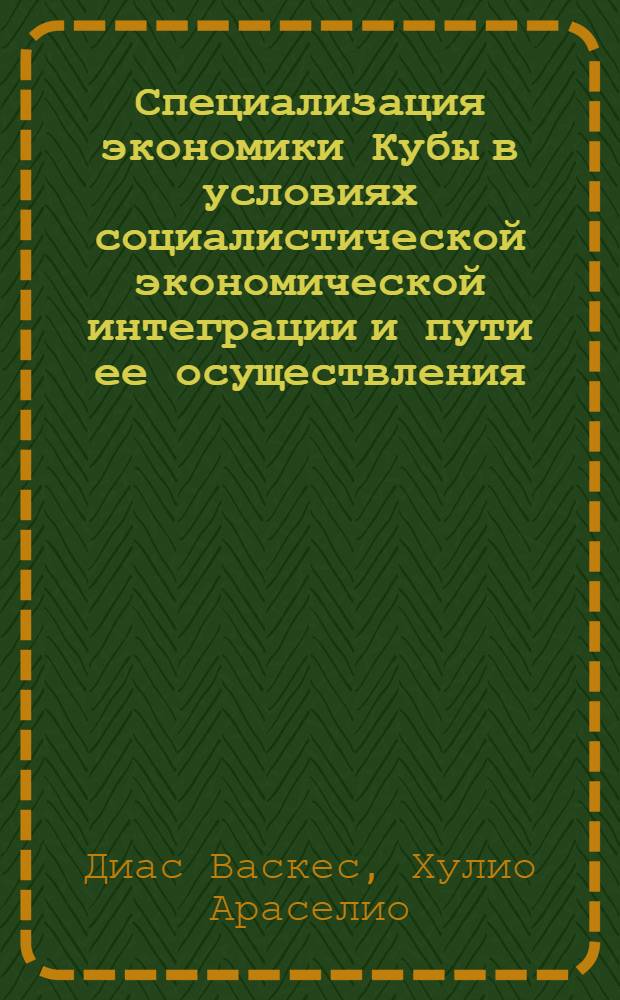 Специализация экономики Кубы в условиях социалистической экономической интеграции и пути ее осуществления : (Современ. этап) : Автореф. дис. на соиск. учен. степ. канд. экон. наук : (08.00.17)