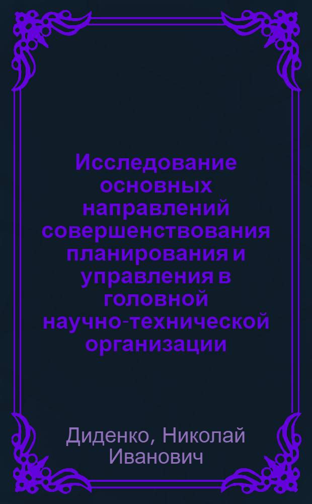 Исследование основных направлений совершенствования планирования и управления в головной научно-технической организации : Автореф. дис. на соиск. учен. степ. д. э. н