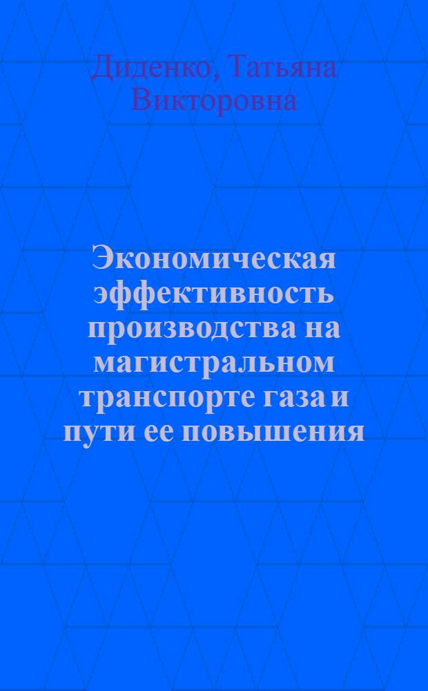 Экономическая эффективность производства на магистральном транспорте газа и пути ее повышения : Автореф. дис. на соиск. учен. степ. к. э. н